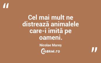 Cel mai mult ne distrează animalele care-i imită pe oameni. Nicolae Mareș...