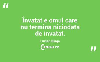 Învatat e omul care nu termina niciodata de invatat. Lucian Blaga...