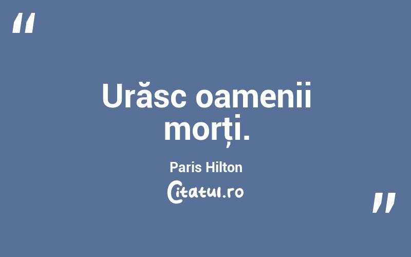 Urăsc oamenii morţi. Paris Hilton