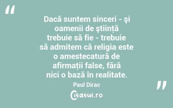 Dacă suntem sinceri - şi oamenii de ştiinţă trebuie să fie - trebuie să admitem că religia este o amestecatură de afirmaţii false, fără nici o bază în realitate. Paul Dirac...