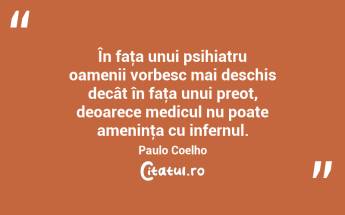 În faţa unui psihiatru oamenii vorbesc mai deschis decât în faţa unui preot, deoarece medicul nu poate ameninţa cu infernul. Paulo Coelho...
