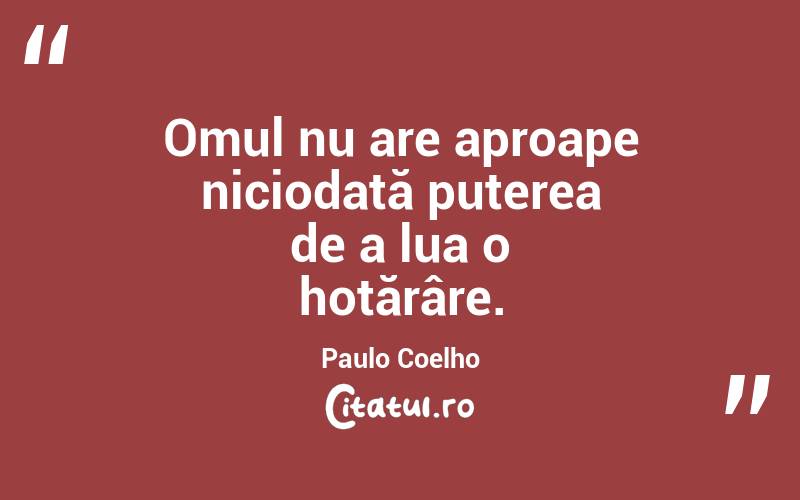  Omul nu are aproape niciodată puterea de a lua o hotărâre. Paulo Coelho
