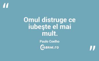 Omul distruge ce iubeşte el mai mult. Paulo Coelho...