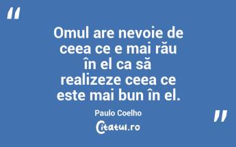 Omul are nevoie de ceea ce e mai rău în el ca să realizeze ceea ce este mai bun în el. Paulo Coelho...
