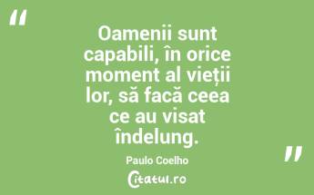 Oamenii sunt capabili, în orice moment al vieţii lor, să facă ceea ce au visat îndelung. Paulo Coelho...