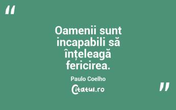 Oamenii sunt incapabili să înţeleagă fericirea. Paulo Coelho...