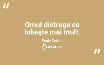 Omul distruge ce iubeşte mai mult. Paulo Coelho...