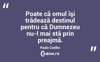 Poate că omul îşi trădează destinul pentru că Dumnezeu nu-I mai stă prin preajmă. Paulo Coelho...