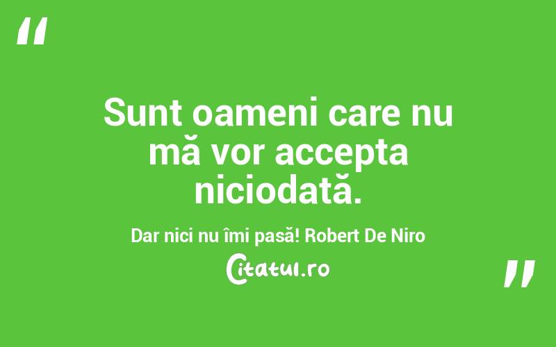 Sunt oameni care nu mă vor accepta niciodată. Dar nici nu îmi pasă! Robert De Niro
