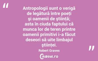 Antropologii sunt o verigă de legătură între poeţi şi oamenii de ştiinţă; asta în ciuda faptului că munca lor de teren printre oamenii primitivi i-a făcut deseori să uite limbajul ştiinţei. Robert Graves...