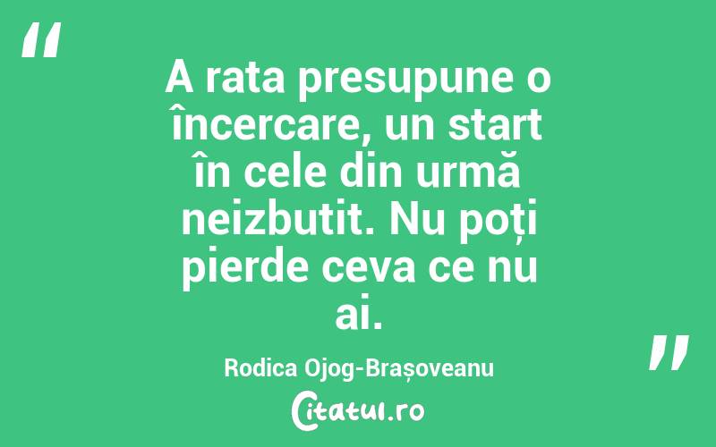  A rata presupune o încercare, un start în cele din urmă neizbutit. Nu poţi pierde ceva ce nu ai. Rodica Ojog-Brașoveanu