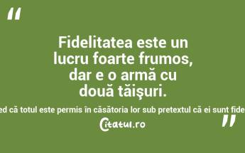 Fidelitatea este un lucru foarte frumos, dar e o armă cu două tăişuri. Câţi oameni cred că totul este permis în căsătoria lor sub pretextul că ei sunt fideli! Sacha Guitry...