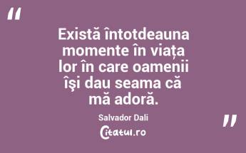 Există întotdeauna momente în viaţa lor în care oamenii îşi dau seama că mă adoră. Salvador Dali...
