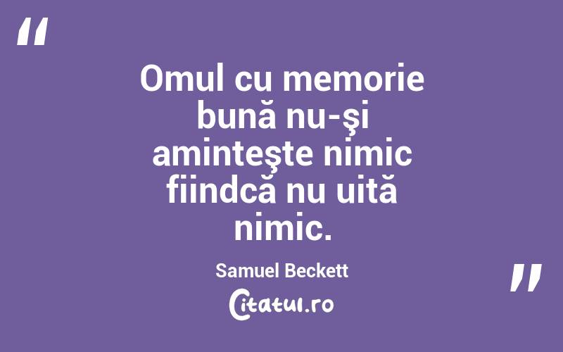 Omul cu memorie bună nu-şi aminteşte nimic fiindcă nu uită nimic. Samuel Beckett