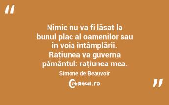 Nimic nu va fi lăsat la bunul plac al oamenilor sau în voia întâmplării. Raţiunea va guverna pământul: raţiunea mea. Simone de Beauvoir...