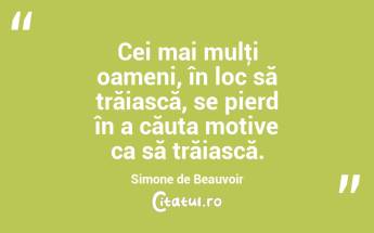  Cei mai mulţi oameni, în loc să trăiască, se pierd în a căuta motive ca să trăiască. Simone de Beauvoir...