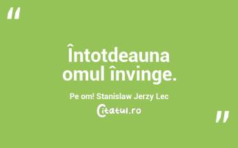 Întotdeauna omul învinge. Pe om! Stanislaw Jerzy Lec...