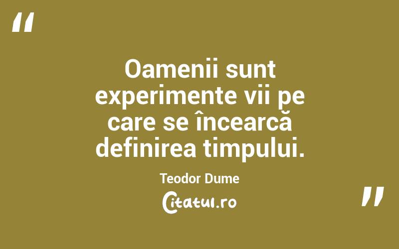 Oamenii sunt experimente vii pe care se încearcă definirea timpului. Teodor Dume