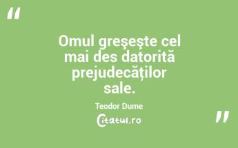 Omul greşeşte cel mai des datorită prejudecăţilor sale. Teodor Dume...