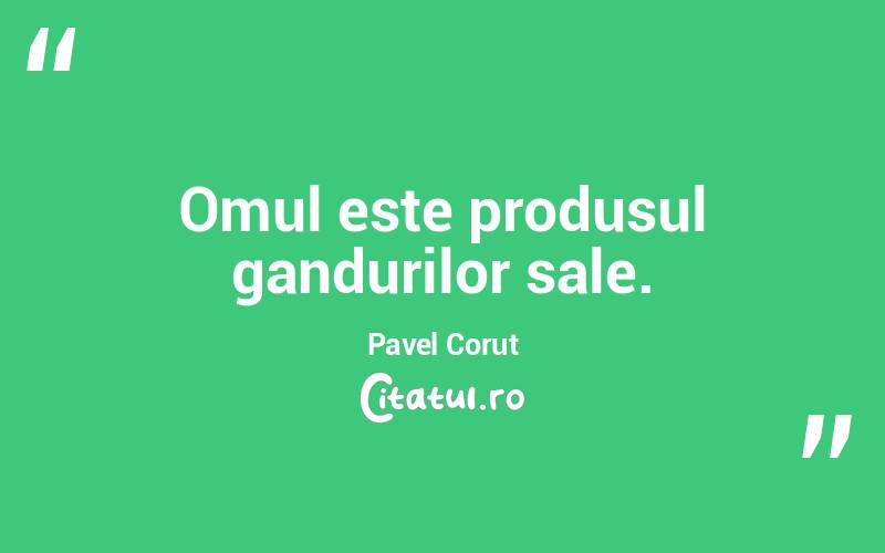 Omul este produsul gandurilor sale. Pavel Corut

