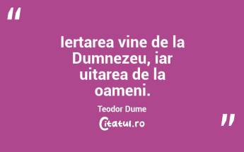 Iertarea vine de la Dumnezeu, iar uitarea de la oameni. Teodor Dume...