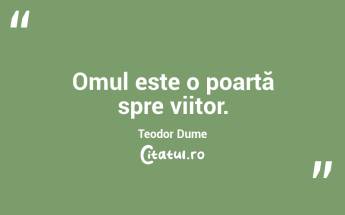 Omul este o poartă spre viitor. Teodor Dume...