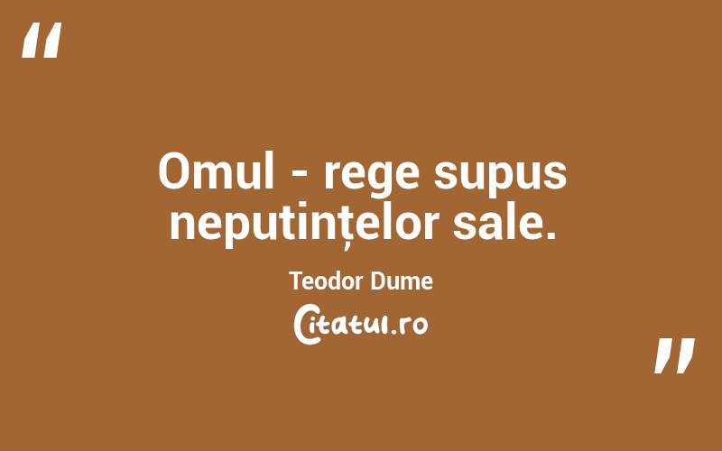 Omul - rege supus neputinţelor sale. Teodor Dume
