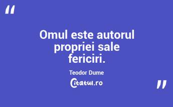 Omul este autorul propriei sale fericiri. Teodor Dume...