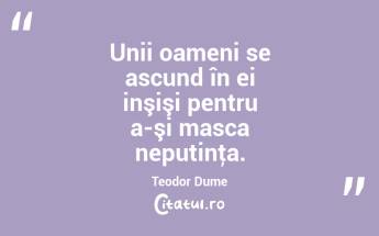 Unii oameni se ascund în ei inşişi pentru a-şi masca neputinţa. Teodor Dume...