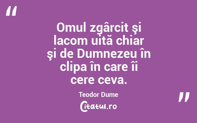 Omul zgârcit şi lacom uită chiar şi de Dumnezeu în clipa în care îi cere ceva. Teodor Dume
