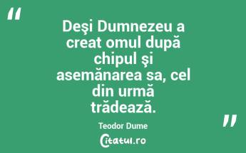 Deşi Dumnezeu a creat omul după chipul şi asemănarea sa, cel din urmă trădează. Teodor Dume...