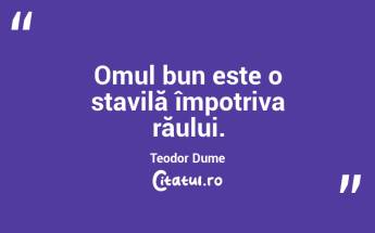 Omul bun este o stavilă împotriva răului. Teodor Dume...