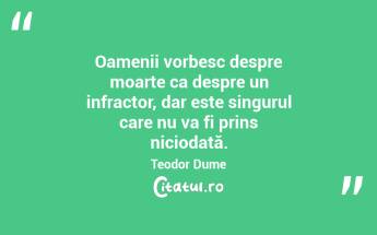 Oamenii vorbesc despre moarte ca despre un infractor, dar este singurul care nu va fi prins niciodată. Teodor Dume...