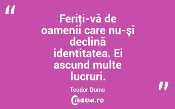 Feriţi-vă de oamenii care nu-şi declină identitatea. Ei ascund multe lucruri. Teodor Dume...
