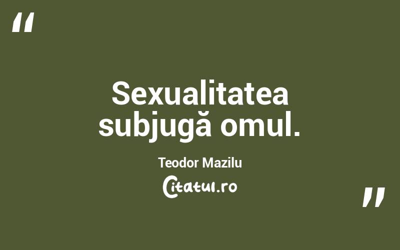Sexualitatea subjugă omul. Teodor Mazilu
