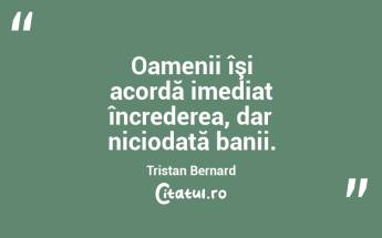 Oamenii îşi acordă imediat încrederea, dar niciodată banii. Tristan Bernard...