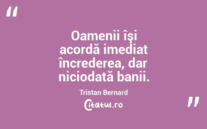 Oamenii îşi acordă imediat încrederea, dar niciodată banii. Tristan Bernard