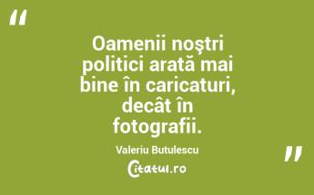 Oamenii noştri politici arată mai bine în caricaturi, decât în fotografii. Valeriu Butulescu...
