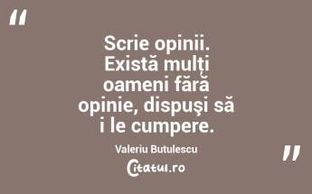  Scrie opinii. Există mulţi oameni fără opinie, dispuşi să i le cumpere. Valeriu Butulescu...