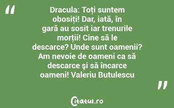Dracula: Toţi suntem obosiţi! Dar, iată, în gară au sosit iar trenurile morţii! Cine să le descarce? Unde sunt oamenii? Am nevoie de oameni ca să descarce şi să încarce oameni! Valeriu Butulescu...
