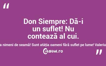  Don Siempre: Dă-i un suflet! Nu contează al cui. Nu va băga nimeni de seamă! Sunt atâţia oameni fără suflet pe lume! Valeriu Butulescu...