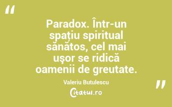 Paradox. Într-un spaţiu spiritual sănătos, cel mai uşor se ridică oamenii de greutate. Valeriu Butulescu...