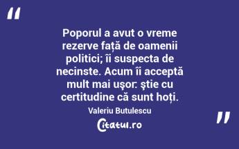 Poporul a avut o vreme rezerve faţă de oamenii politici; îi suspecta de necinste. Acum îi acceptă mult mai uşor: ştie cu certitudine că sunt hoţi. Valeriu Butulescu...