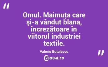 Omul. Maimuţa care şi-a vândut blana, încrezătoare în viitorul industriei textile. Valeriu Butulescu...