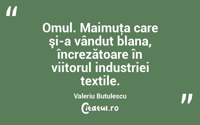Omul. Maimuţa care şi-a vândut blana, încrezătoare în viitorul industriei textile. Valeriu Butulescu
