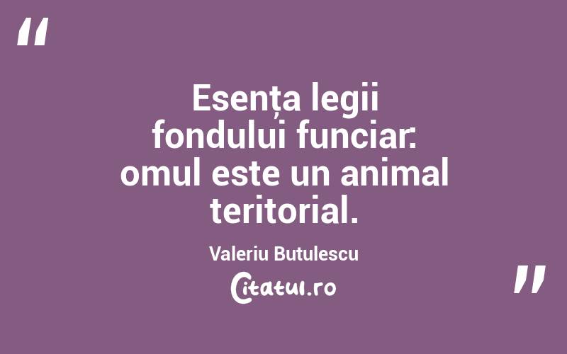 Esenţa legii fondului funciar: omul este un animal teritorial. Valeriu Butulescu
