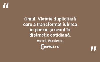 Omul. Vietate duplicitară care a transformat iubirea în poezie şi sexul în distracţie cotidiană. Valeriu Butulescu...