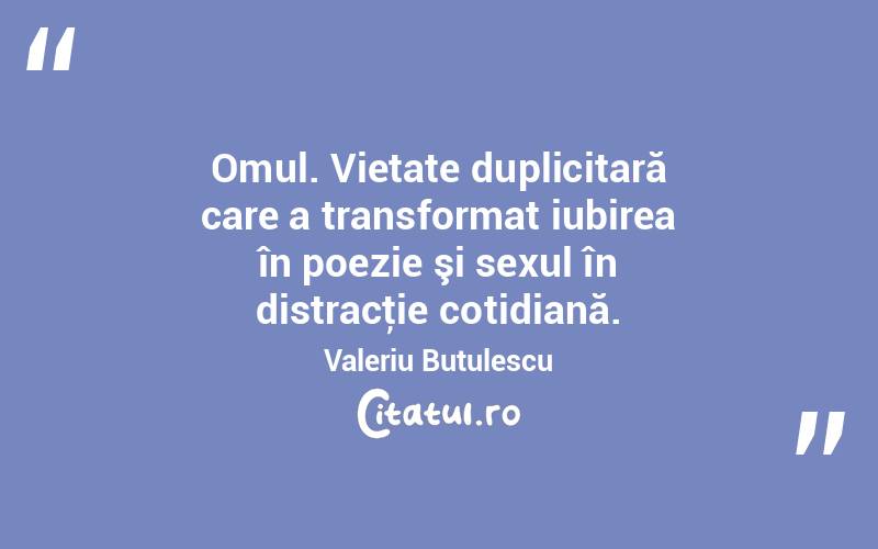 Omul. Vietate duplicitară care a transformat iubirea în poezie şi sexul în distracţie cotidiană. Valeriu Butulescu
