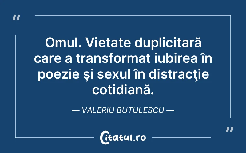 Omul. Vietate duplicitară care a transformat iubirea în poezie şi sexul în distracţie cotidiană. Valeriu Butulescu