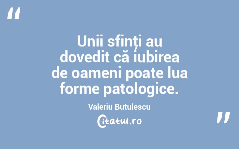 Unii sfinţi au dovedit că iubirea de oameni poate lua forme patologice. Valeriu Butulescu
